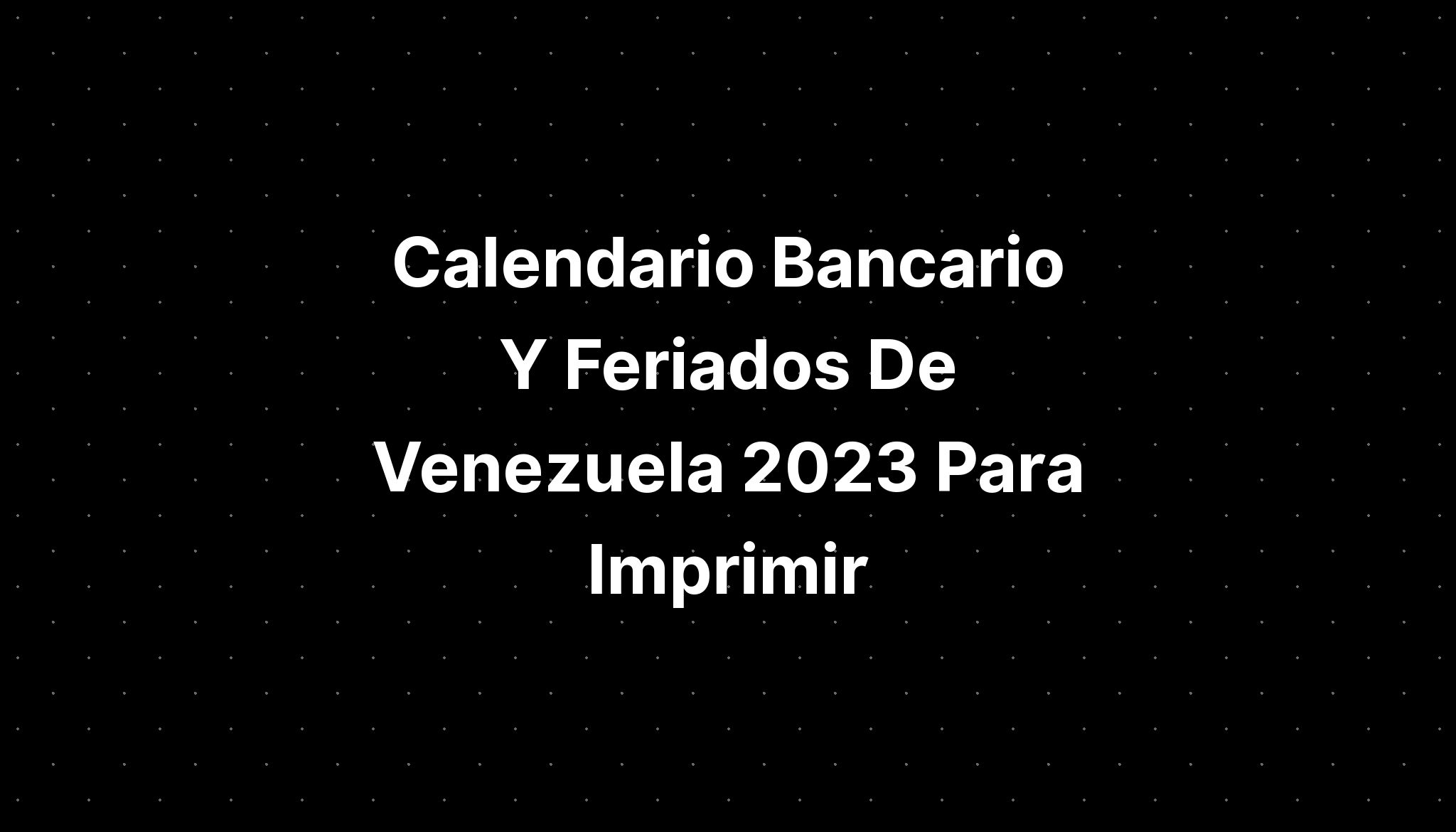 Calendario Bancario Y Feriados De Venezuela 2023 Para Imprimir IMAGESEE